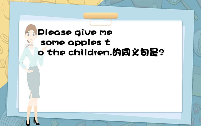 Please give me some apples to the children.的同义句是?