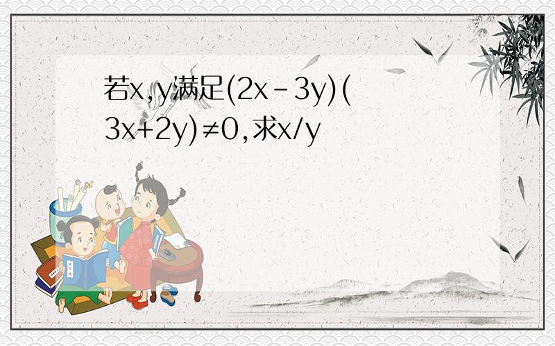 若x,y满足(2x-3y)(3x+2y)≠0,求x/y