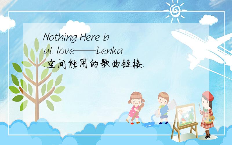 Nothing Here but love——Lenka.空间能用的歌曲链接.