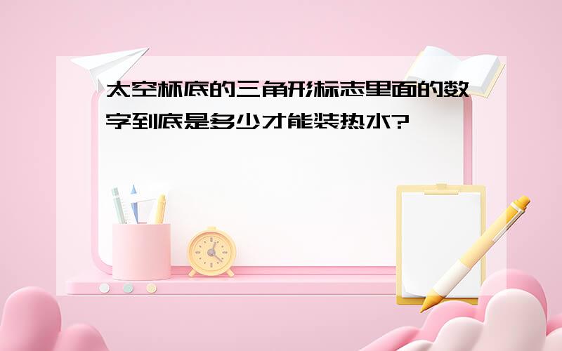 太空杯底的三角形标志里面的数字到底是多少才能装热水?