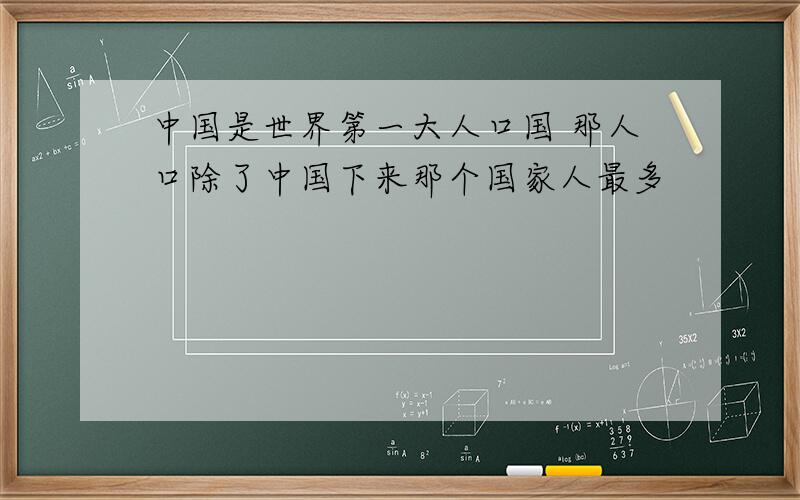 中国是世界第一大人口国 那人口除了中国下来那个国家人最多