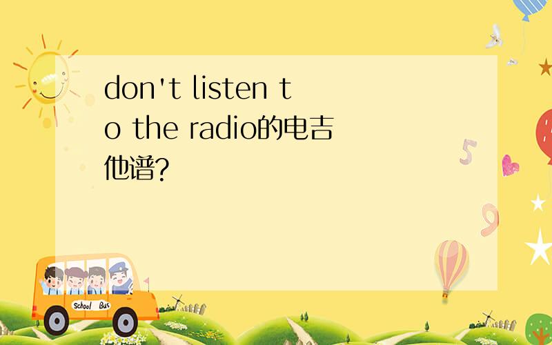 don't listen to the radio的电吉他谱?