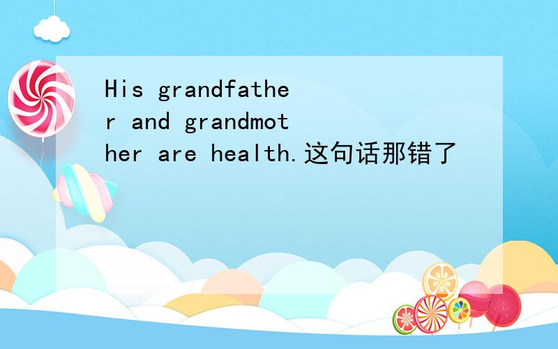 His grandfather and grandmother are health.这句话那错了