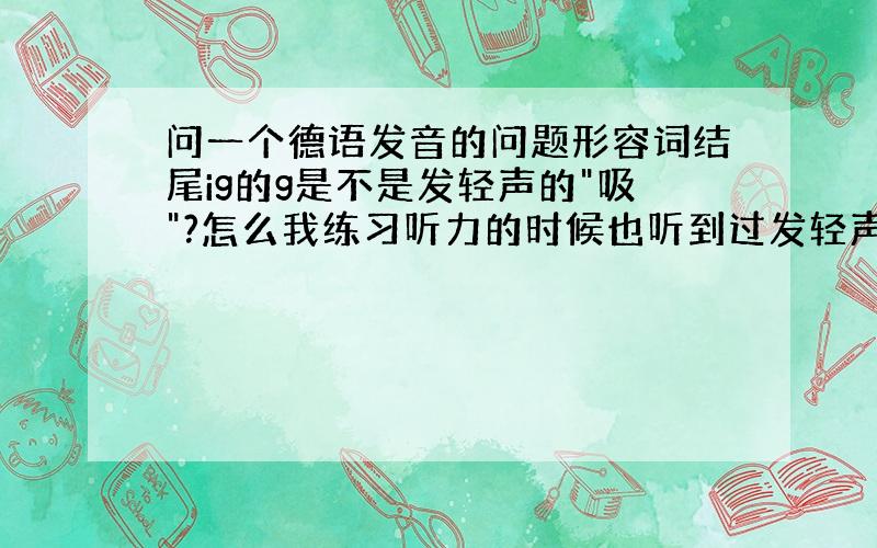 问一个德语发音的问题形容词结尾ig的g是不是发轻声的