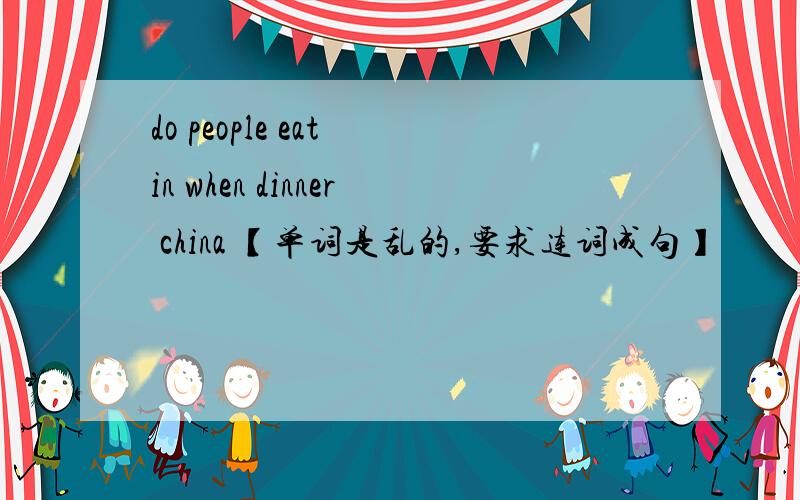 do people eat in when dinner china 【单词是乱的,要求连词成句】