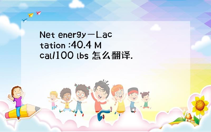 Net energy—Lactation :40.4 Mcal/100 lbs 怎么翻译.