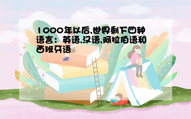 1000年以后,世界剩下四种语言：英语,汉语,阿拉伯语和西班牙语