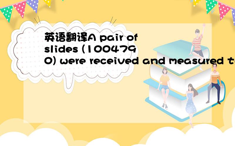 英语翻译A pair of slides (1004790) were received and measured tw