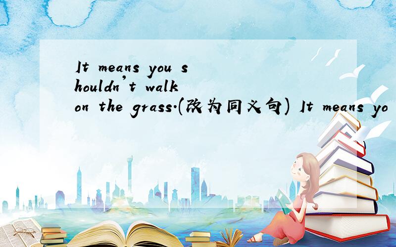 It means you shouldn't walk on the grass.(改为同义句) It means yo