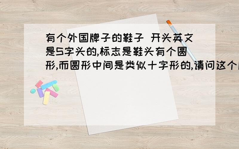 有个外国牌子的鞋子 开头英文是S字头的,标志是鞋头有个圆形,而圆形中间是类似十字形的,请问这个牌子的全名是什么.