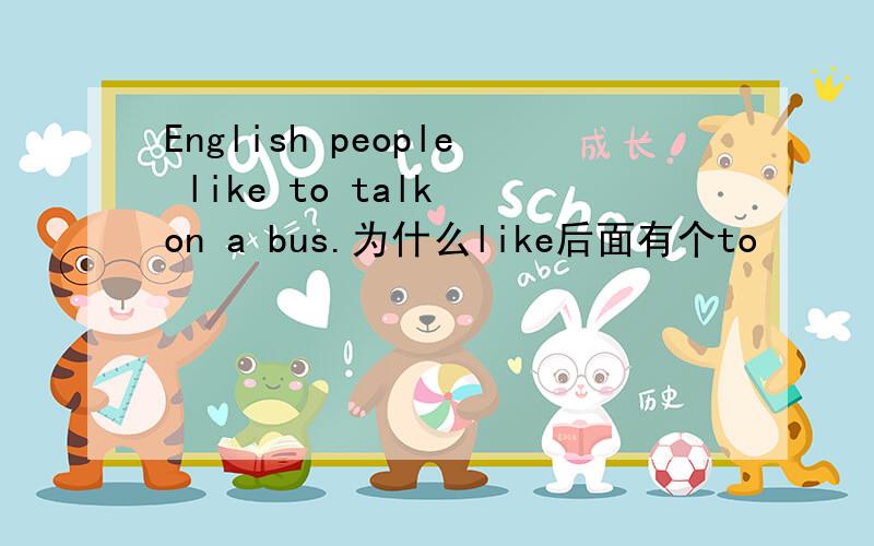 English people like to talk on a bus.为什么like后面有个to