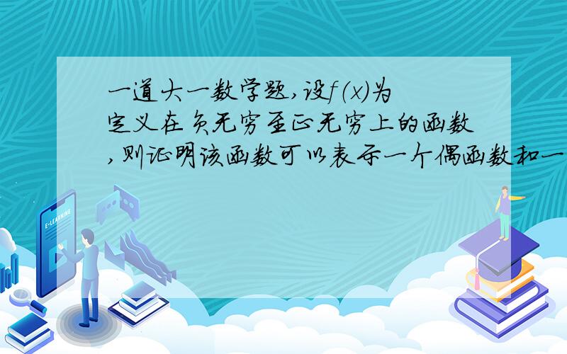 一道大一数学题,设f（x)为定义在负无穷至正无穷上的函数,则证明该函数可以表示一个偶函数和一个