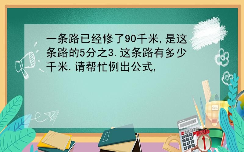 一条路已经修了90千米,是这条路的5分之3.这条路有多少千米.请帮忙例出公式,