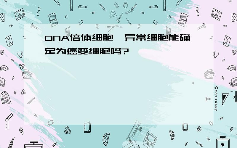 DNA倍体细胞,异常细胞能确定为癌变细胞吗?