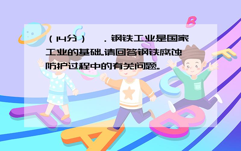 （14分）Ⅰ．钢铁工业是国家工业的基础。请回答钢铁腐蚀、防护过程中的有关问题。