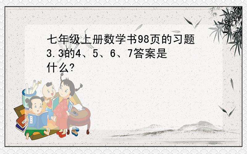 七年级上册数学书98页的习题3.3的4、5、6、7答案是什么?