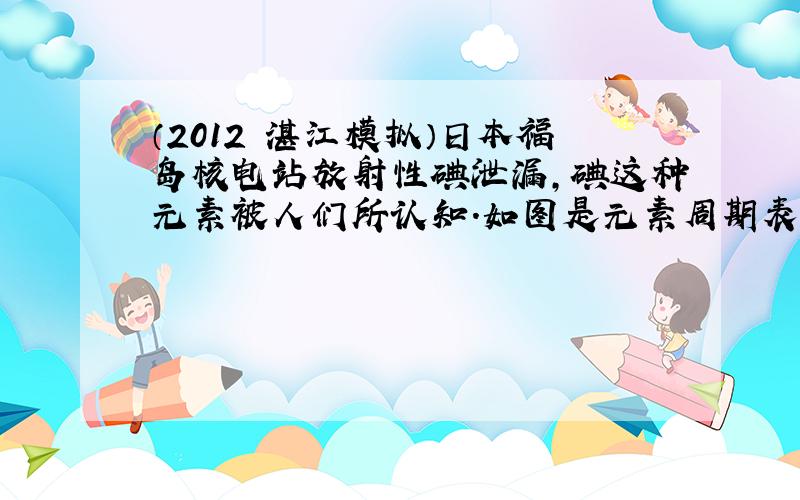 （2012•湛江模拟）日本福岛核电站放射性碘泄漏，碘这种元素被人们所认知．如图是元素周期表中提供的碘元素的部分信息，下列