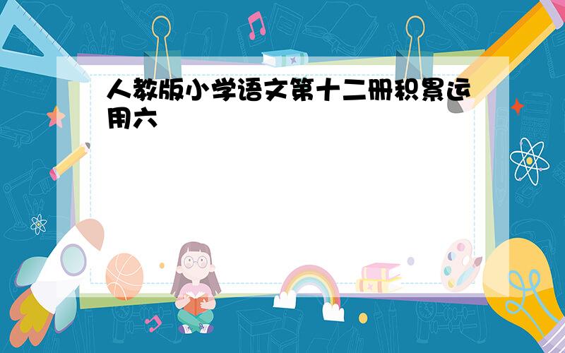 人教版小学语文第十二册积累运用六