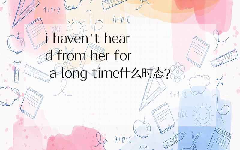 i haven't heard from her for a long time什么时态?