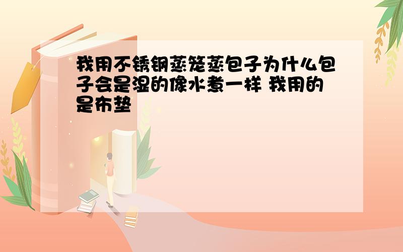 我用不锈钢蒸笼蒸包子为什么包子会是湿的像水煮一样 我用的是布垫