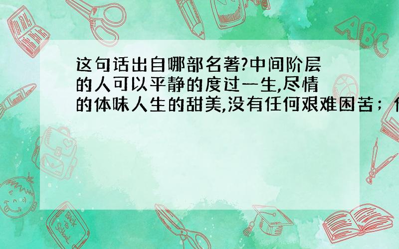 这句话出自哪部名著?中间阶层的人可以平静的度过一生,尽情的体味人生的甜美,没有任何艰难困苦；他们感到幸福,并随着时日过去