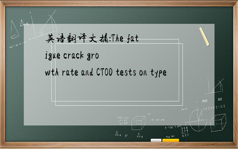 英语翻译文摘：The fatigue crack growth rate and CTOD tests on type