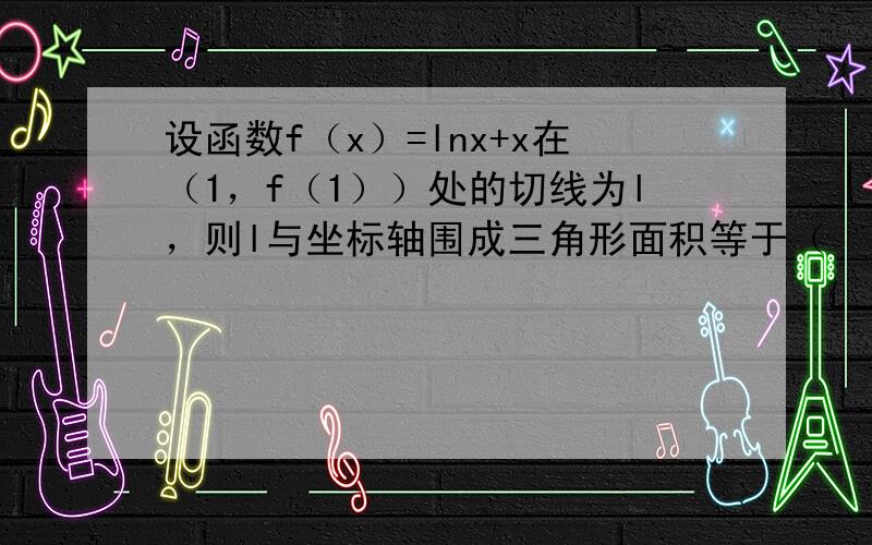 设函数f（x）=lnx+x在（1，f（1））处的切线为l，则l与坐标轴围成三角形面积等于（　　）