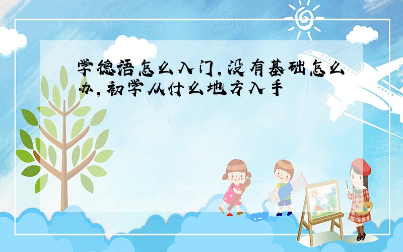 学德语怎么入门,没有基础怎么办,初学从什么地方入手