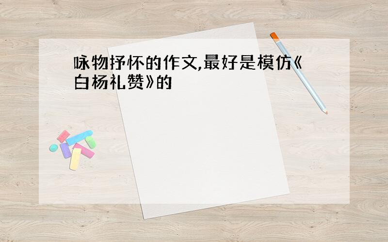 咏物抒怀的作文,最好是模仿《白杨礼赞》的