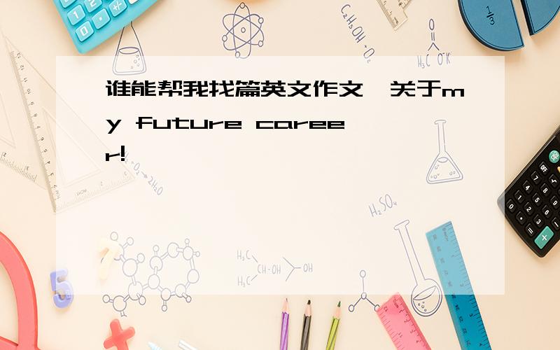 谁能帮我找篇英文作文,关于my future career!