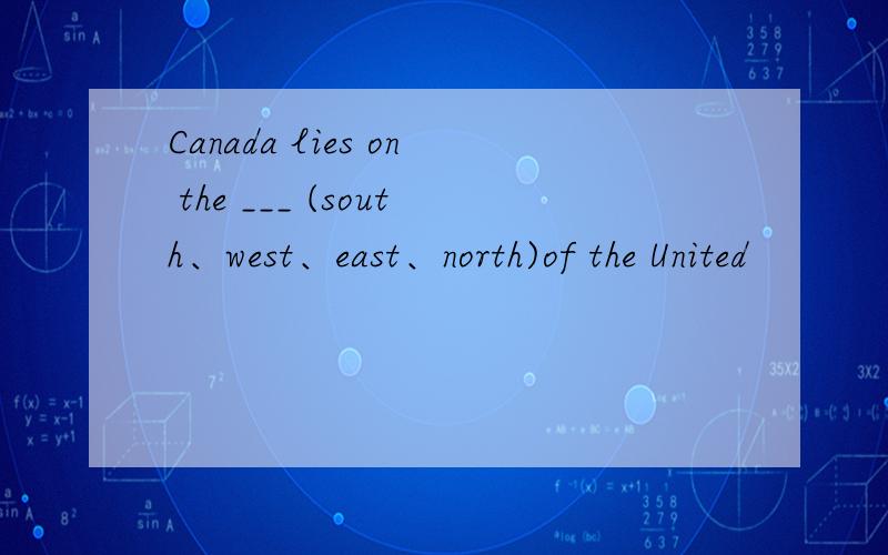 Canada lies on the ___ (south、west、east、north)of the United