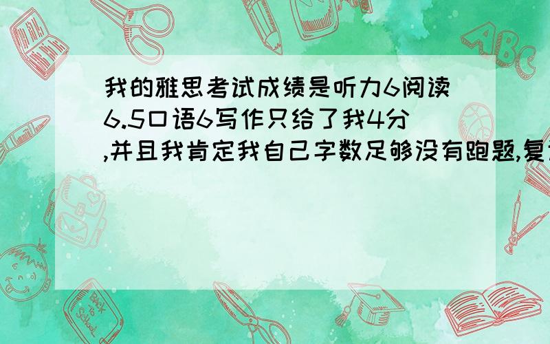 我的雅思考试成绩是听力6阅读6.5口语6写作只给了我4分,并且我肯定我自己字数足够没有跑题,复议成功几率大