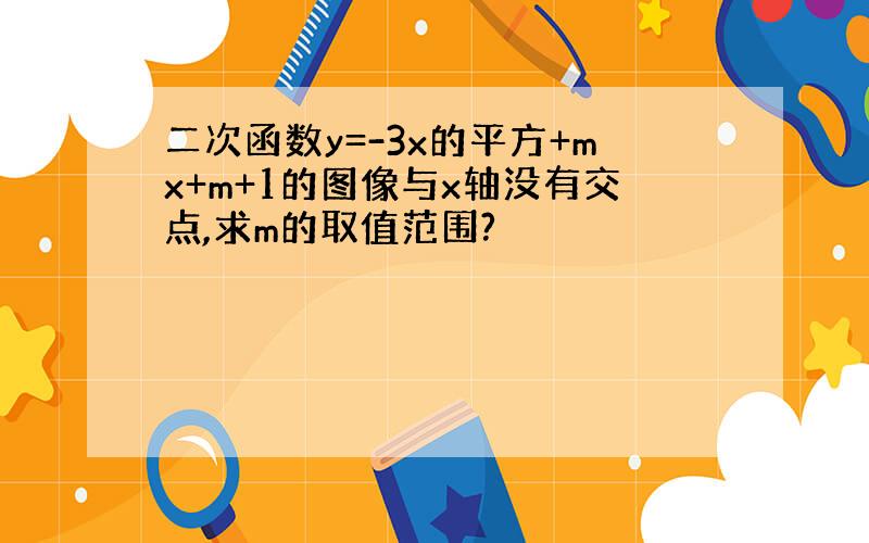 二次函数y=-3x的平方+mx+m+1的图像与x轴没有交点,求m的取值范围?