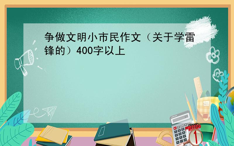 争做文明小市民作文（关于学雷锋的）400字以上