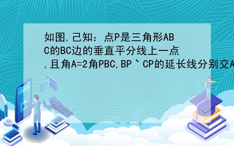 如图,己知：点P是三角形ABC的BC边的垂直平分线上一点,且角A=2角PBC,BP丶CP的延长线分别交AC,AB于点D丶