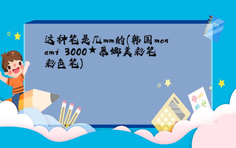 这种笔是几mm的(韩国monami 3000★慕娜美彩笔彩色笔)