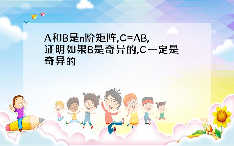 A和B是n阶矩阵,C=AB,证明如果B是奇异的,C一定是奇异的