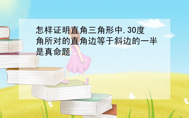 怎样证明直角三角形中,30度角所对的直角边等于斜边的一半是真命题