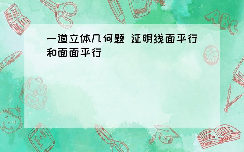 一道立体几何题 证明线面平行和面面平行