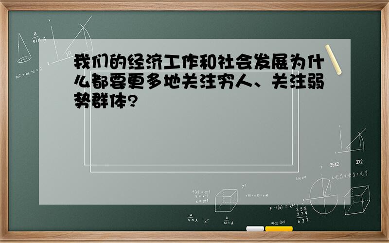 我们的经济工作和社会发展为什么都要更多地关注穷人、关注弱势群体?