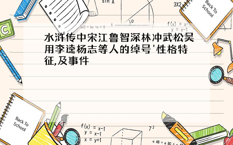 水浒传中宋江鲁智深林冲武松吴用李逵杨志等人的绰号'性格特征,及事件