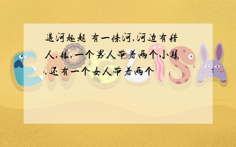 过河趣题 有一条河,河边有猎人,狼,一个男人带着两个小孩,还有一个女人带着两个