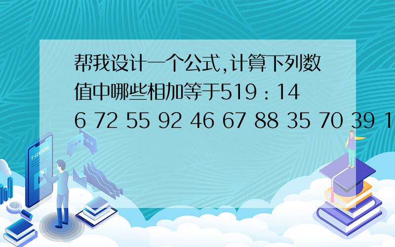 帮我设计一个公式,计算下列数值中哪些相加等于519：146 72 55 92 46 67 88 35 70 39 112