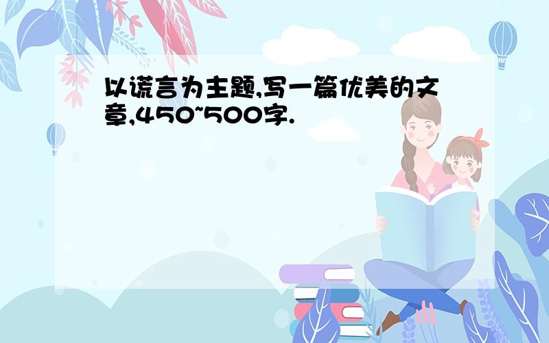 以谎言为主题,写一篇优美的文章,450~500字.