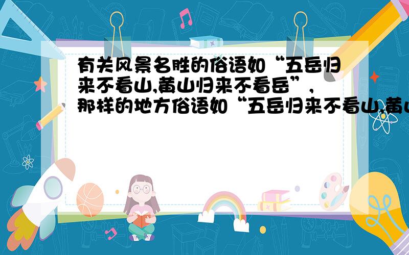 有关风景名胜的俗语如“五岳归来不看山,黄山归来不看岳”,那样的地方俗语如“五岳归来不看山,黄山归来不看岳”,那样的地方俗