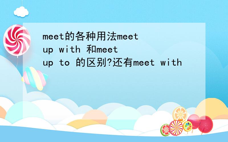 meet的各种用法meet up with 和meet up to 的区别?还有meet with