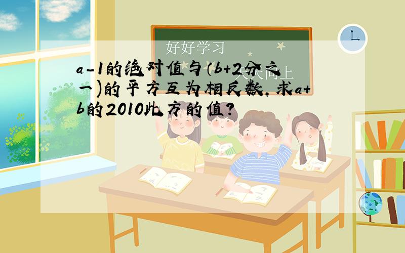 a-1的绝对值与（b+2分之一)的平方互为相反数,求a+b的2010此方的值?