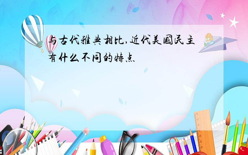 与古代雅典相比,近代美国民主有什么不同的特点