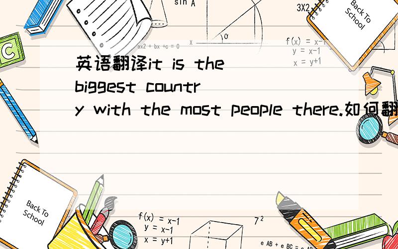 英语翻译it is the biggest country with the most people there.如何翻