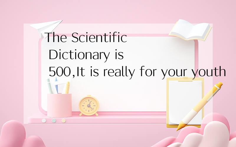 The Scientific Dictionary is 500,It is really for your youth